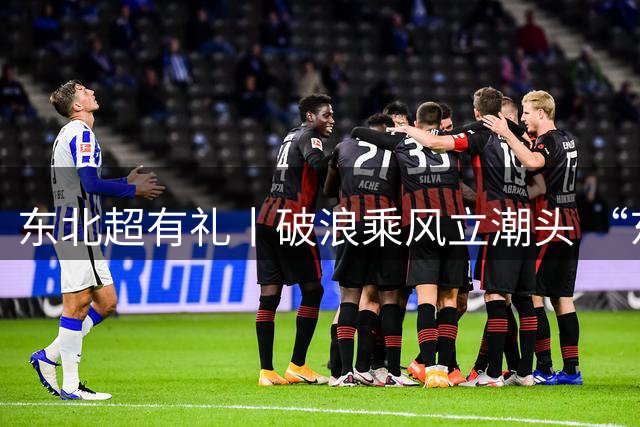 东北超有礼丨破浪乘风立潮头 “东北超”大连队逐梦前行