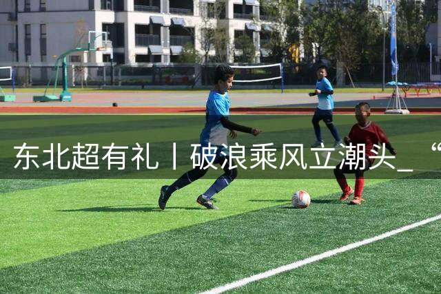 东北超有礼丨破浪乘风立潮头 “东北超”大连队逐梦前行